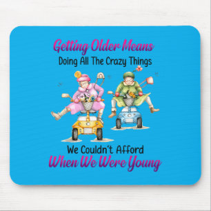 Getting Older Means Doing All The Crazy Things Mouse Mat