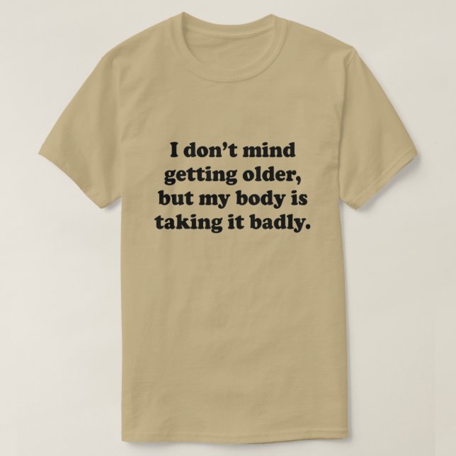 GETTING OLDER SHIRT MY BODY IS TAKING IT BADLY (Design Front)