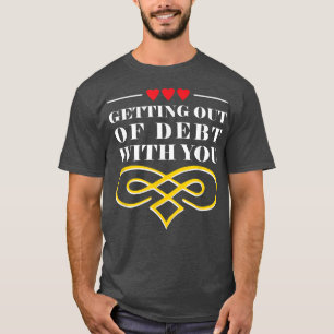 Getting Out Of Debt With You Funny Husband And Wif T-Shirt