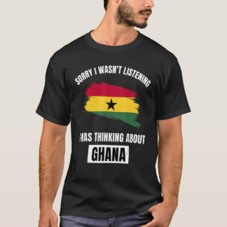 Ghana Sorry I Wasn't Listening Thinking About Ghan T-Shirt