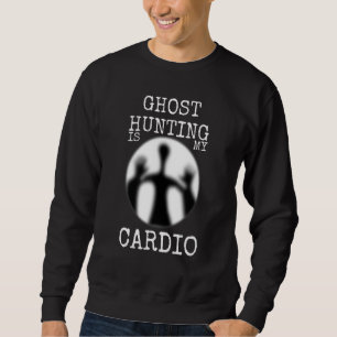 Ghost Hunter Paranormal Ghost Hunting is my Cardio Sweatshirt