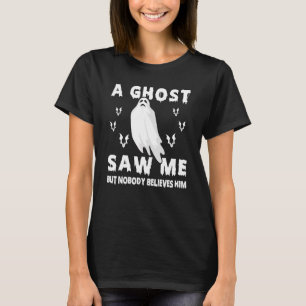 Ghost Hunting A Ghost Saw Me But Nobody Believes H T-Shirt