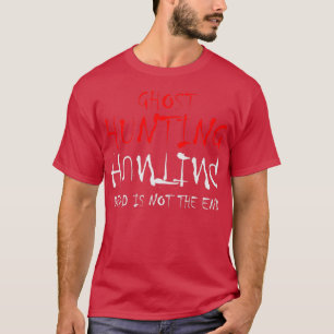 Ghost Hunting Dead Is Not The End T-Shirt