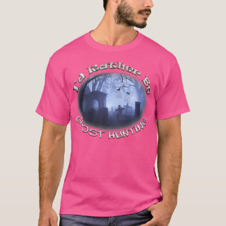 Ghost Hunting Graveyard	 I'D Rather Be Ghost Hunti T-Shirt