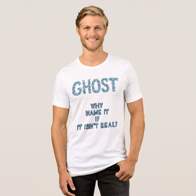 GHOST-WHY NAME IT  IF IT  ISN'T REAL? Tri-Blend SHIRT (Front Full)