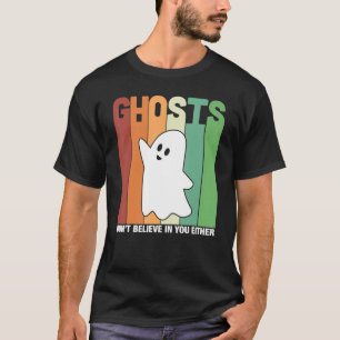 Ghosts Don't Believe In You Either Paranormal Ghos T-Shirt