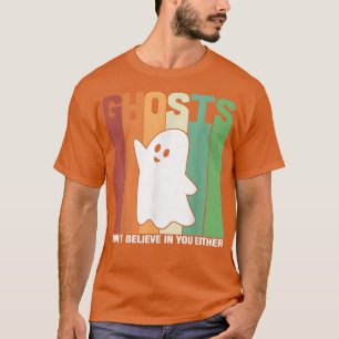 Ghosts Don't Believe In You Either Paranormal Ghos T-Shirt