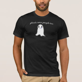 Ghosts Were People Too T-Shirt
