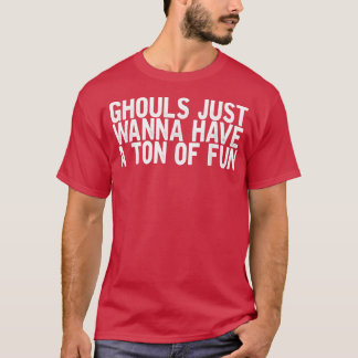 Ghouls Just Wanna Have A Tonne Of Fun Funny Joke Q T-Shirt