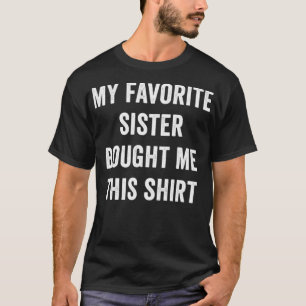 Gifts From Sister, My Favourite Sister Bought Me T T-Shirt