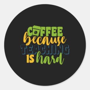 Gifts Teacher Coffee Because Teaching Is Hard Classic Round Sticker