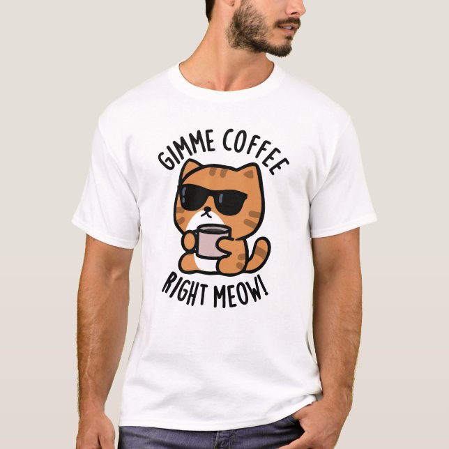 Gimme Coffee Right Meow Funny Cat Pun  T-Shirt (Front)