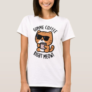 Gimme Coffee Right Meow Funny Cat Pun  T-Shirt