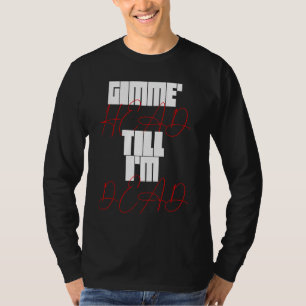 Gimme Head Till Iu2019m Dead Humorteez Sayings Ico T-Shirt