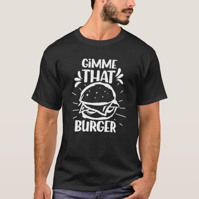 Gimme That Burger  Burgers Hamburger Food T-Shirt (Front)