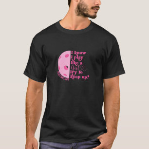 Girl Pickleball I Know I Play Like A Girl Try Keep T-Shirt