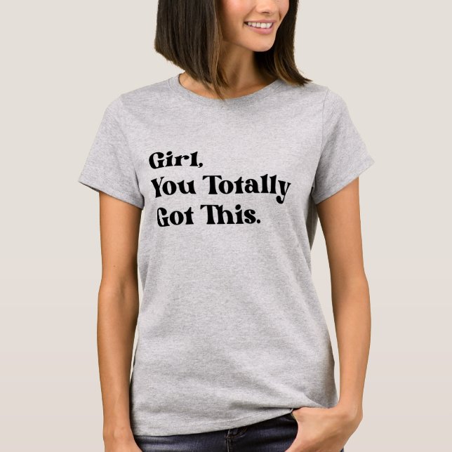 Girl you totally got this T-Shirt (Front)
