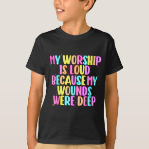 Girls Funny My Worship Is Loud Because My Wounds W T-Shirt