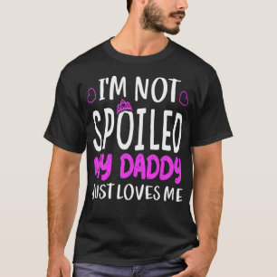 Girls I'm Not Spoiled My Daddy Just Loves Me Funny T-Shirt