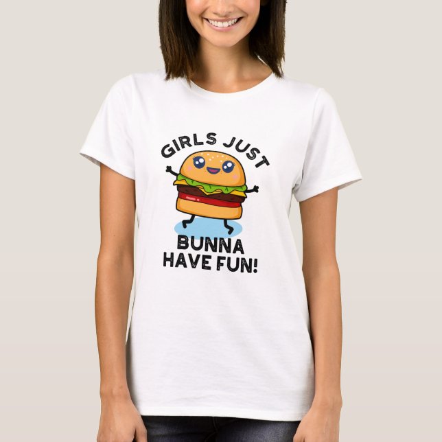 Girls Just Bunna Have Fun Funny Burger Pun T-Shirt (Front)