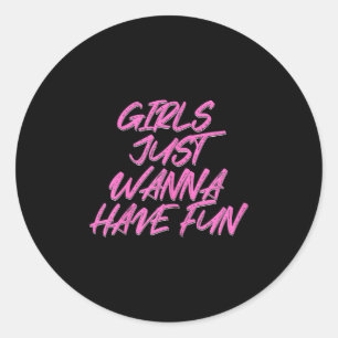 Girls Just Wanna Have Fun Classic Round Sticker