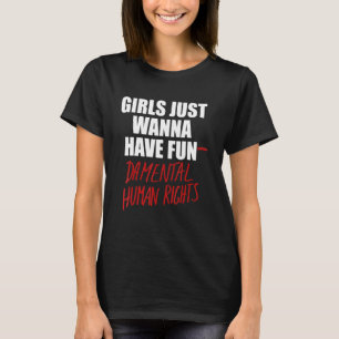 Girls Just Wanna Have Fun-Damental Human Rights - T-Shirt
