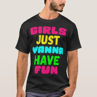 Girls Just Wanna Have Fun Shirt Gift