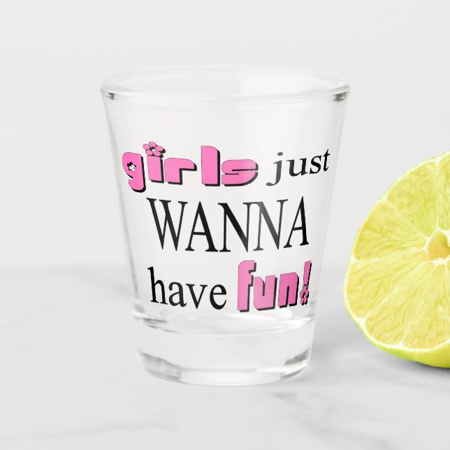 Girls Just Wanna Have Fun! Shot Glass (Front)