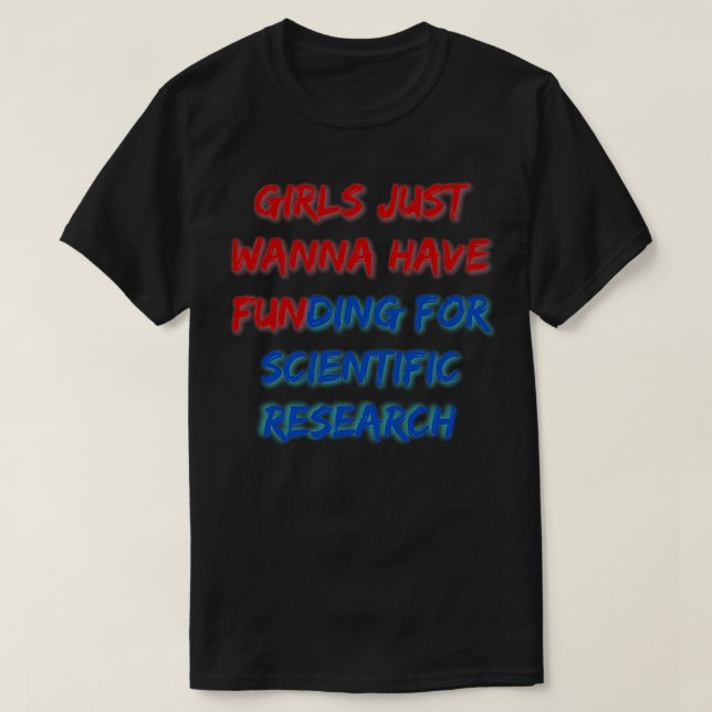 Girls Just Wanna Have Funding For Scientific Resea T-Shirt (Design Front)