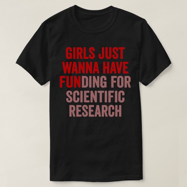 Girls Just Wanna Have Funding For Scientific Resea T-Shirt (Design Front)