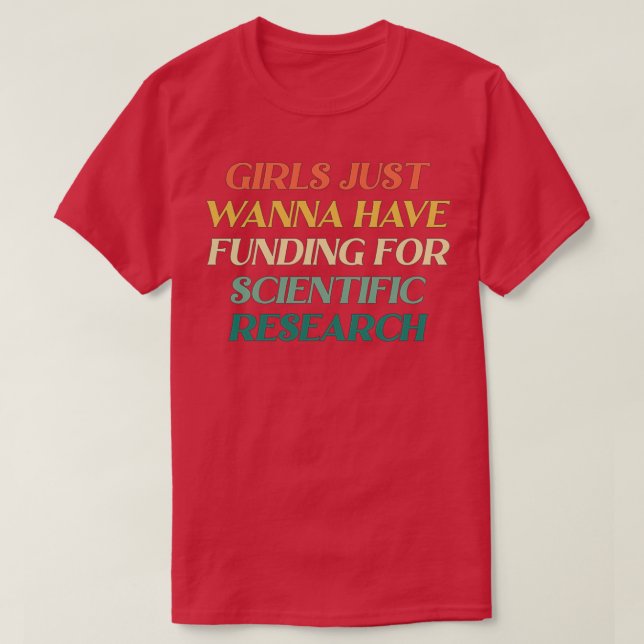 GIRLS JUST WANNA HAVE FUNDING FOR SCIENTIFIC RESEA T-Shirt (Design Front)