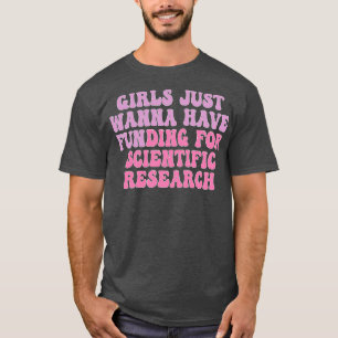 girls just wanna have funding for scientific resea T-Shirt