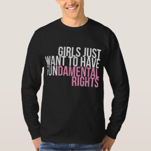 Girls Just Want To Have Fun-damental Rights Empowe T-Shirt