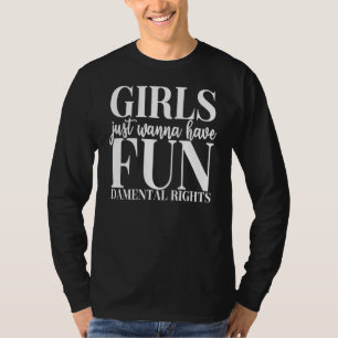 Girls Just Want To Have Fun Damental Rights  Femin T-Shirt