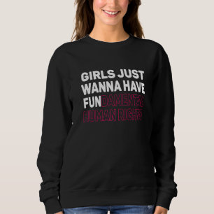 Girls Just Want To Have Fundamental Human Rights F Sweatshirt