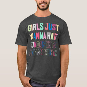 Girls Just Want to Have Fundamental Human Rights F T-Shirt