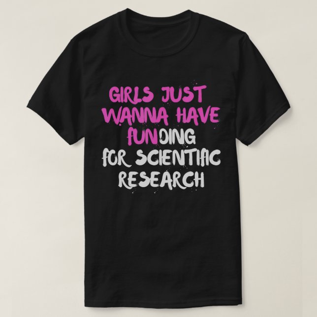 Girls Just Want to Have Funding for Scientific Res T-Shirt (Design Front)