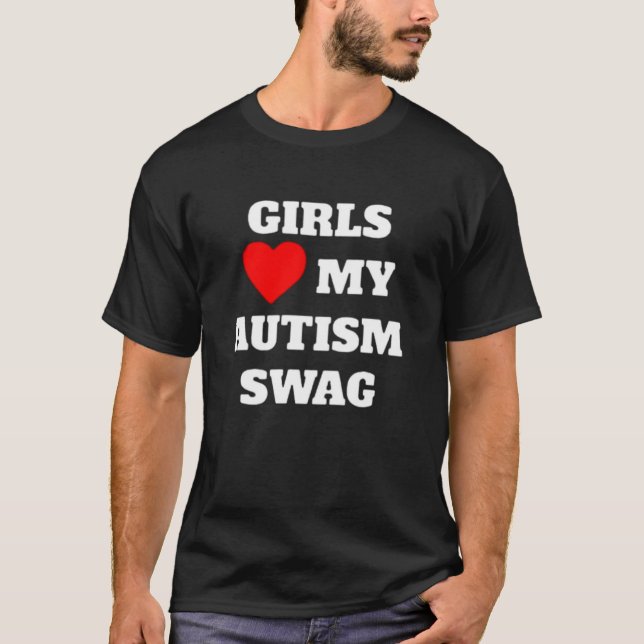 Girls love my autism swag T-Shirt (Front)