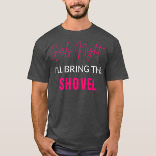 Girls Night Ill Bring The Shovel T-Shirt