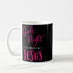 Girls Night Out Ill Bring The Jesus Christian Coffee Mug
