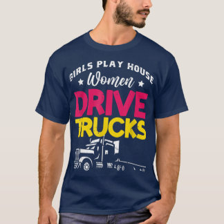 Girls Play House Women Drive Trucks  Trucker  T-Shirt