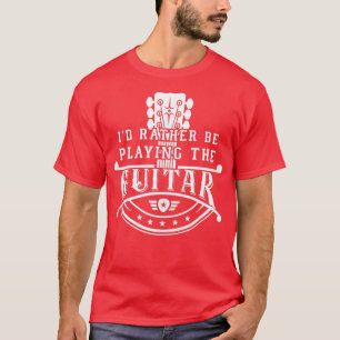GItarrist Musician Rather be Playing Guitar Neck a T-Shirt