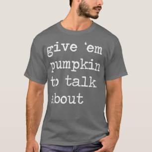 GIve Em Pumpkin To Talk About Funny Thanksgiving P T-Shirt