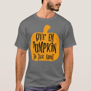 Give Em Pumpkin To Talk About T-Shirt