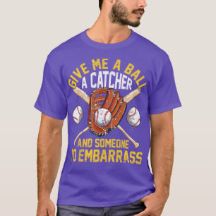 Give Me A Ball A Catcher And Someone To Embarrass  T-Shirt