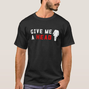 Give me a head T-Shirt