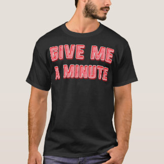 Give Me a minute  T-Shirt