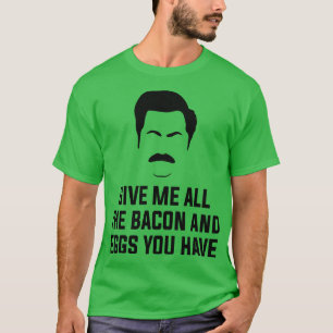 Give me all the bacon and eggs you have T-Shirt