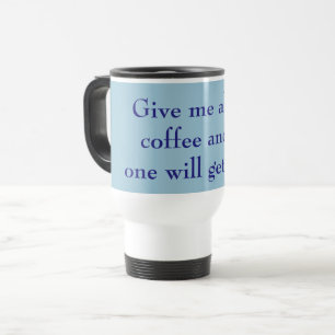 Give Me All the Coffee & No One Will Get Hurt Blue Travel Mug