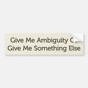 Give Me Ambiguity Or Give Me Something Else Bumper Sticker